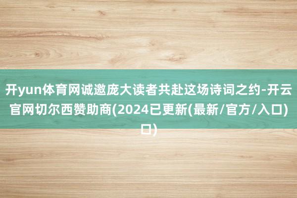 开yun体育网诚邀庞大读者共赴这场诗词之约-开云官网切尔西赞助商(2024已更新(最新/官方/入口)