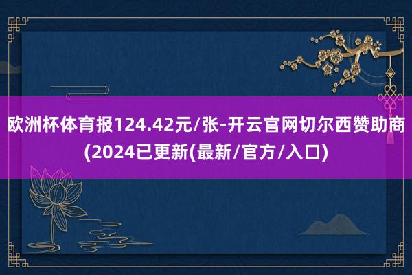 欧洲杯体育报124.42元/张-开云官网切尔西赞助商(2024已更新(最新/官方/入口)