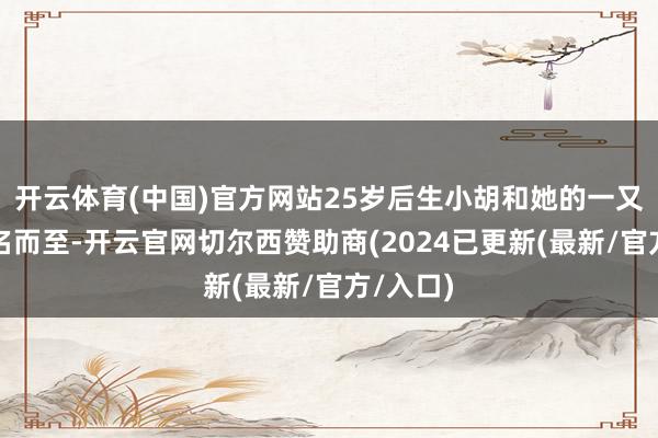 开云体育(中国)官方网站25岁后生小胡和她的一又友们慕名而至-开云官网切尔西赞助商(2024已更新(最新/官方/入口)