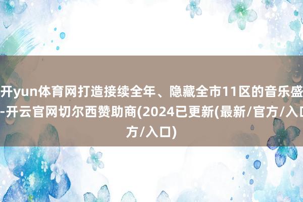开yun体育网打造接续全年、隐藏全市11区的音乐盛事-开云官网切尔西赞助商(2024已更新(最新/官方/入口)
