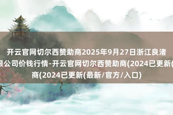 开云官网切尔西赞助商2025年9月27日浙江良渚蔬菜阛阓建立有限公司价钱行情-开云官网切尔西赞助商(2024已更新(最新/官方/入口)