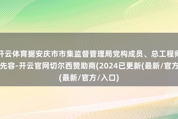 开云体育据安庆市市集监督管理局党构成员、总工程师吕怒涛先容-开云官网切尔西赞助商(2024已更新(最新/官方/入口)