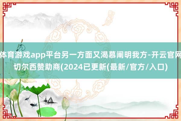 体育游戏app平台另一方面又渴慕阐明我方-开云官网切尔西赞助商(2024已更新(最新/官方/入口)