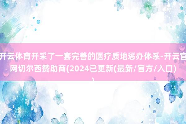 开云体育开采了一套完善的医疗质地惩办体系-开云官网切尔西赞助商(2024已更新(最新/官方/入口)