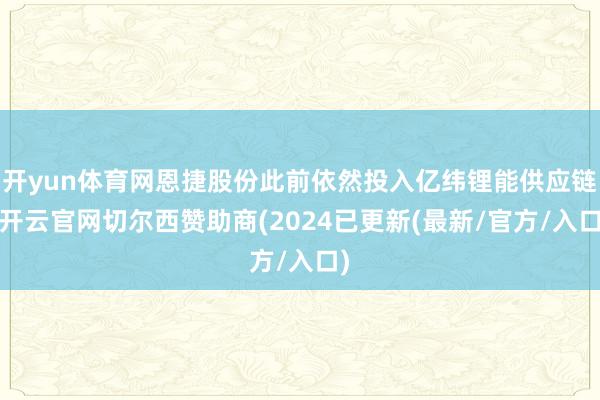 开yun体育网恩捷股份此前依然投入亿纬锂能供应链-开云官网切尔西赞助商(2024已更新(最新/官方/入口)