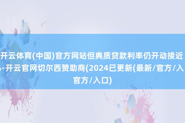开云体育(中国)官方网站但典质贷款利率仍开动接近 7%-开云官网切尔西赞助商(2024已更新(最新/官方/入口)