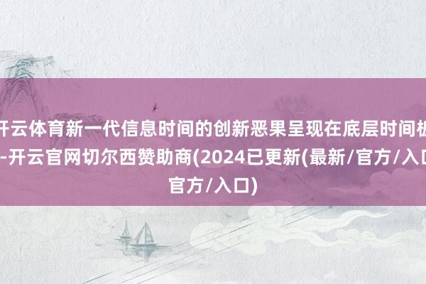 开云体育新一代信息时间的创新恶果呈现在底层时间板块-开云官网切尔西赞助商(2024已更新(最新/官方/入口)