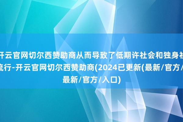 开云官网切尔西赞助商从而导致了低期许社会和独身社会的流行-开云官网切尔西赞助商(2024已更新(最新/官方/入口)