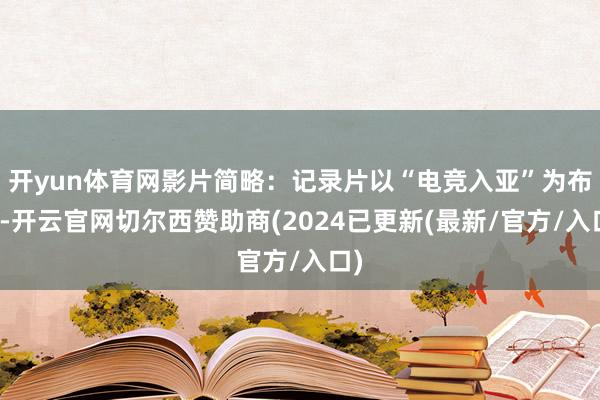 开yun体育网影片简略：记录片以“电竞入亚”为布景-开云官网切尔西赞助商(2024已更新(最新/官方/入口)