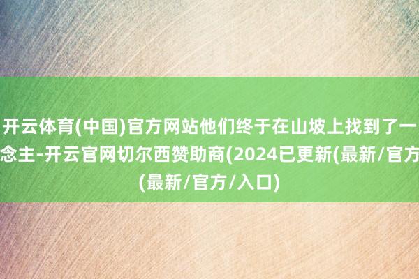 开云体育(中国)官方网站他们终于在山坡上找到了一家东说念主-开云官网切尔西赞助商(2024已更新(最新/官方/入口)