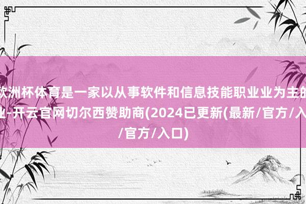 欧洲杯体育是一家以从事软件和信息技能职业业为主的企业-开云官网切尔西赞助商(2024已更新(最新/官方/入口)