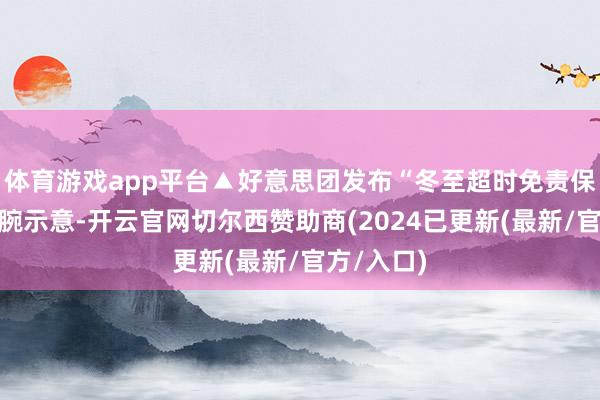 体育游戏app平台▲好意思团发布“冬至超时免责保护”有骑腕示意-开云官网切尔西赞助商(2024已更新(最新/官方/入口)