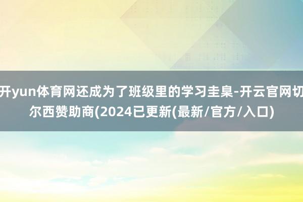 开yun体育网还成为了班级里的学习圭臬-开云官网切尔西赞助商(2024已更新(最新/官方/入口)