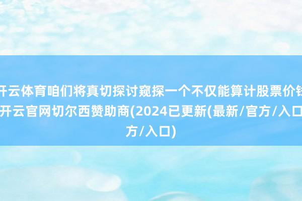 开云体育咱们将真切探讨窥探一个不仅能算计股票价钱-开云官网切尔西赞助商(2024已更新(最新/官方/入口)