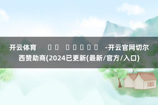 开云体育 -开云官网切尔西赞助商(2024已更新(最新/官方/入口)