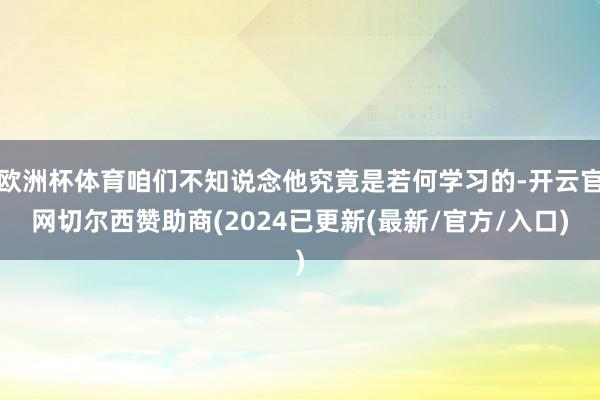 欧洲杯体育咱们不知说念他究竟是若何学习的-开云官网切尔西赞助商(2024已更新(最新/官方/入口)