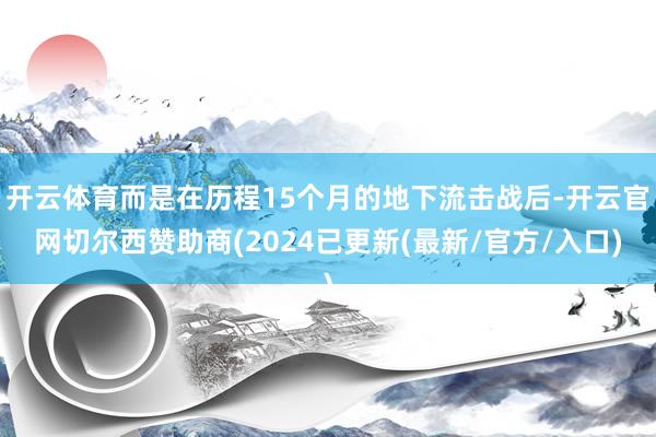 开云体育而是在历程15个月的地下流击战后-开云官网切尔西赞助商(2024已更新(最新/官方/入口)