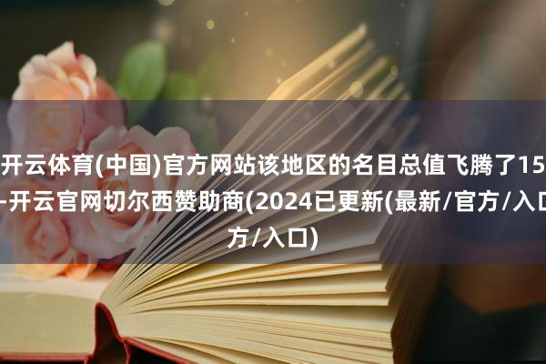 开云体育(中国)官方网站该地区的名目总值飞腾了15%-开云官网切尔西赞助商(2024已更新(最新/官方/入口)