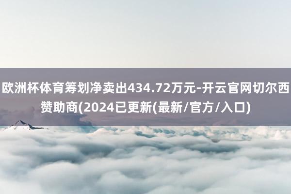 欧洲杯体育筹划净卖出434.72万元-开云官网切尔西赞助商(2024已更新(最新/官方/入口)