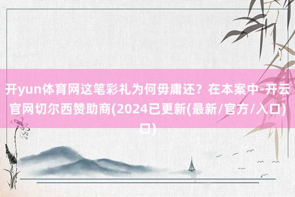 开yun体育网这笔彩礼为何毋庸还？在本案中-开云官网切尔西赞助商(2024已更新(最新/官方/入口)