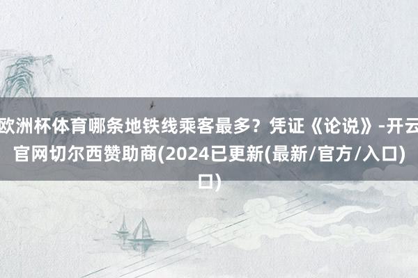欧洲杯体育哪条地铁线乘客最多？凭证《论说》-开云官网切尔西赞助商(2024已更新(最新/官方/入口)