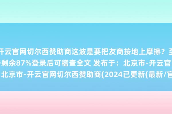 开云官网切尔西赞助商这波是要把友商按地上摩擦？至尊版掏出天玑940伸开剩余87%登录后可稽查全文 发布于：北京市-开云官网切尔西赞助商(2024已更新(最新/官方/入口)