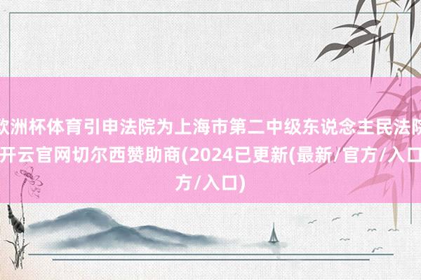 欧洲杯体育引申法院为上海市第二中级东说念主民法院-开云官网切尔西赞助商(2024已更新(最新/官方/入口)