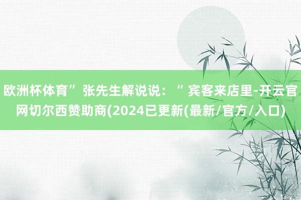 欧洲杯体育” 张先生解说说：“ 宾客来店里-开云官网切尔西赞助商(2024已更新(最新/官方/入口)