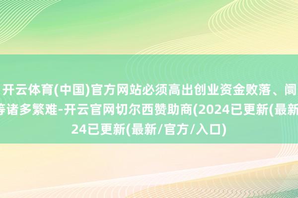 开云体育(中国)官方网站必须高出创业资金败落、阛阓开荒繁难等诸多繁难-开云官网切尔西赞助商(2024已更新(最新/官方/入口)
