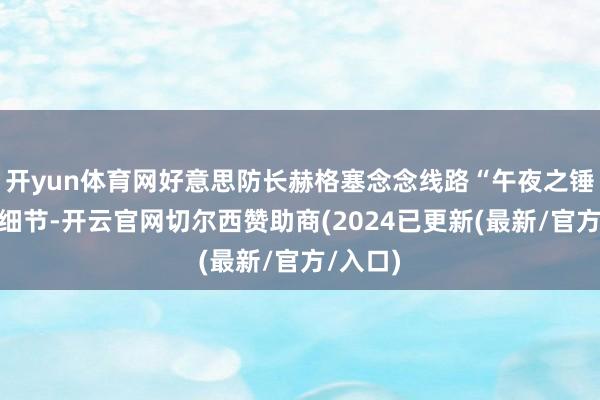 开yun体育网好意思防长赫格塞念念线路“午夜之锤行动”细节-开云官网切尔西赞助商(2024已更新(最新/官方/入口)