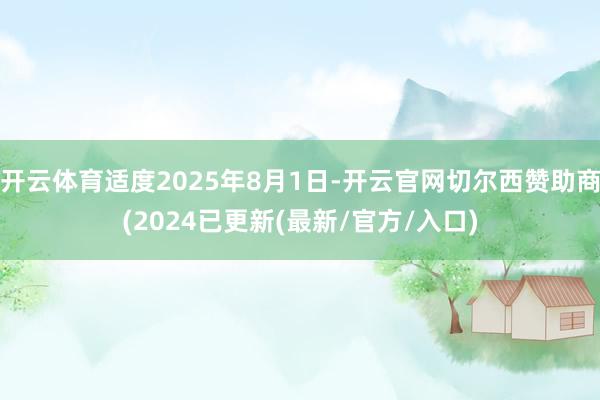 开云体育适度2025年8月1日-开云官网切尔西赞助商(2024已更新(最新/官方/入口)