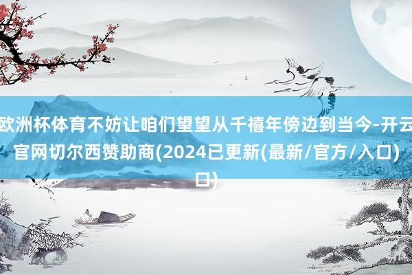 欧洲杯体育不妨让咱们望望从千禧年傍边到当今-开云官网切尔西赞助商(2024已更新(最新/官方/入口)