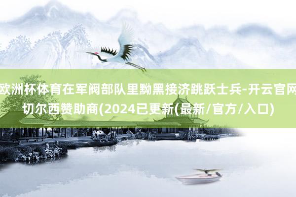 欧洲杯体育在军阀部队里黝黑接济跳跃士兵-开云官网切尔西赞助商(2024已更新(最新/官方/入口)