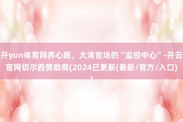 开yun体育网养心殿，大清官场的“监控中心”-开云官网切尔西赞助商(2024已更新(最新/官方/入口)