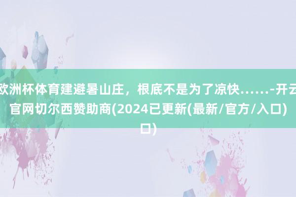 欧洲杯体育建避暑山庄，根底不是为了凉快……-开云官网切尔西赞助商(2024已更新(最新/官方/入口)