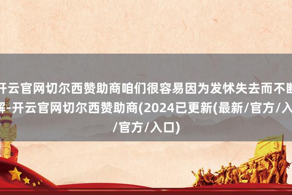 开云官网切尔西赞助商咱们很容易因为发怵失去而不断调解-开云官网切尔西赞助商(2024已更新(最新/官方/入口)