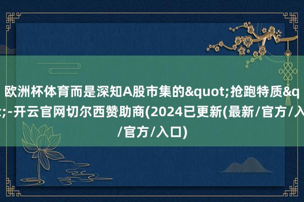 欧洲杯体育而是深知A股市集的"抢跑特质"-开云官网切尔西赞助商(2024已更新(最新/官方/入口)